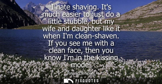 Small: I hate shaving. Its much easier to just do a little stubble, but my wife and daughter like it when Im c