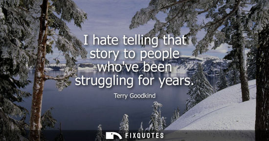 Small: I hate telling that story to people whove been struggling for years