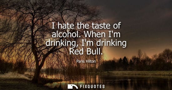 Small: I hate the taste of alcohol. When Im drinking, Im drinking Red Bull