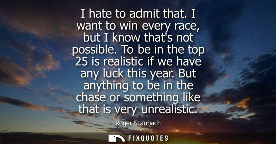 Small: I hate to admit that. I want to win every race, but I know thats not possible. To be in the top 25 is r