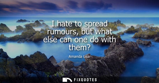 Small: I hate to spread rumours, but what else can one do with them?