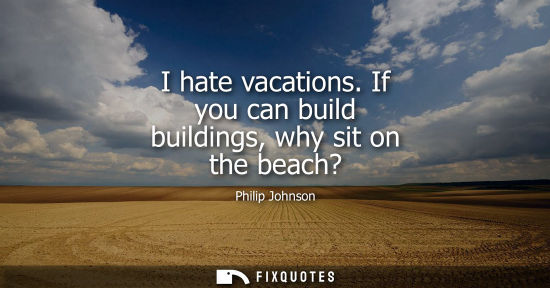 Small: I hate vacations. If you can build buildings, why sit on the beach?