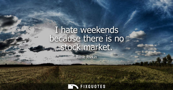 Small: I hate weekends because there is no stock market