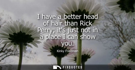 Small: I have a better head of hair than Rick Perry its just not in a place I can show you