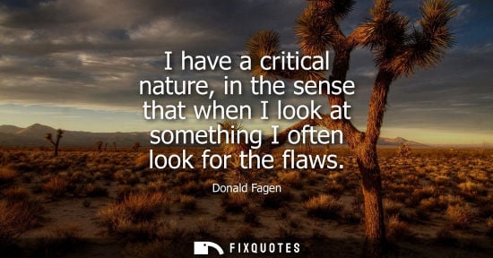 Small: I have a critical nature, in the sense that when I look at something I often look for the flaws
