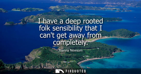 Small: I have a deep rooted folk sensibility that I cant get away from completely