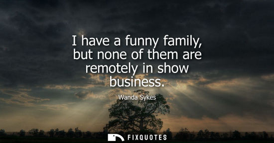 Small: I have a funny family, but none of them are remotely in show business