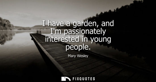 Small: I have a garden, and Im passionately interested in young people