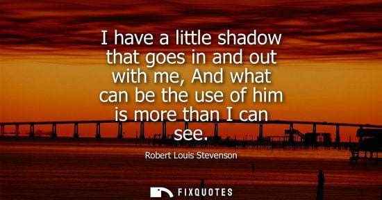 Small: I have a little shadow that goes in and out with me, And what can be the use of him is more than I can see