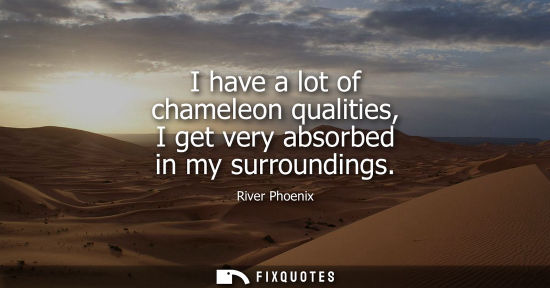 Small: I have a lot of chameleon qualities, I get very absorbed in my surroundings