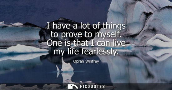 Small: I have a lot of things to prove to myself. One is that I can live my life fearlessly