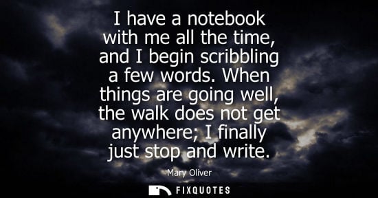 Small: I have a notebook with me all the time, and I begin scribbling a few words. When things are going well,