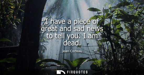 Small: I have a piece of great and sad news to tell you: I am dead