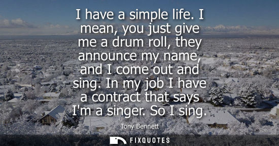 Small: I have a simple life. I mean, you just give me a drum roll, they announce my name, and I come out and s