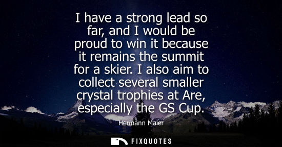 Small: I have a strong lead so far, and I would be proud to win it because it remains the summit for a skier.