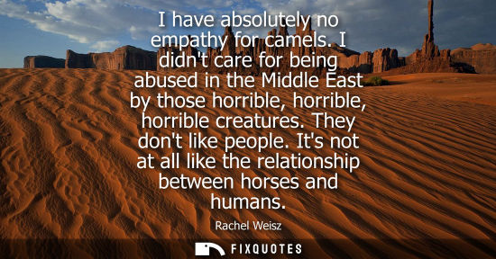 Small: I have absolutely no empathy for camels. I didnt care for being abused in the Middle East by those horrible, h