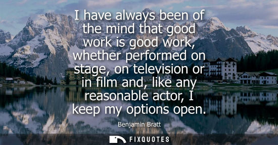 Small: I have always been of the mind that good work is good work, whether performed on stage, on television o