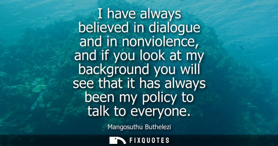Small: I have always believed in dialogue and in nonviolence, and if you look at my background you will see that it h