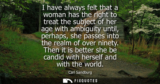Small: I have always felt that a woman has the right to treat the subject of her age with ambiguity until, per