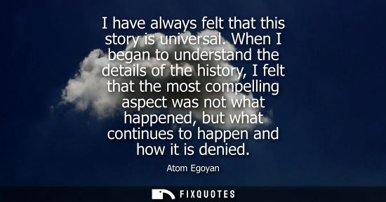 Small: I have always felt that this story is universal. When I began to understand the details of the history,