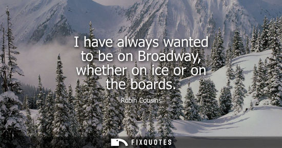 Small: I have always wanted to be on Broadway, whether on ice or on the boards