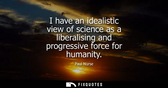 Small: I have an idealistic view of science as a liberalising and progressive force for humanity