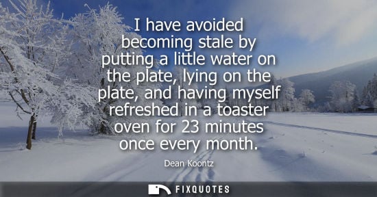 Small: I have avoided becoming stale by putting a little water on the plate, lying on the plate, and having my