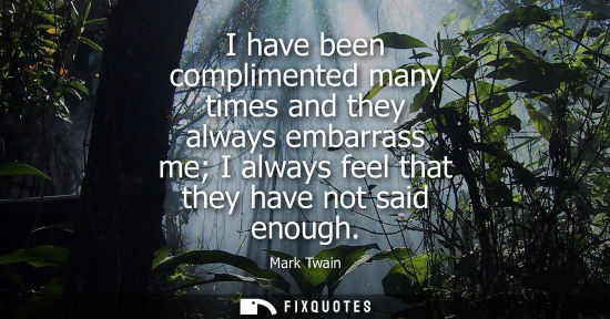 Small: I have been complimented many times and they always embarrass me I always feel that they have not said enough