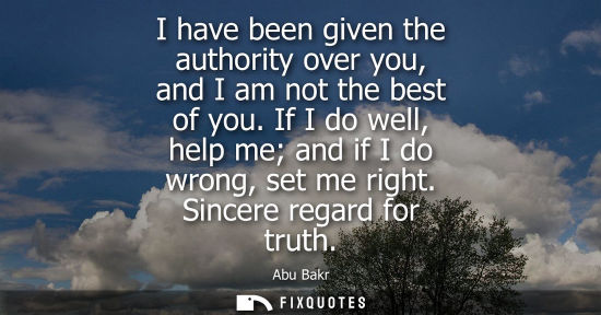 Small: I have been given the authority over you, and I am not the best of you. If I do well, help me and if I 