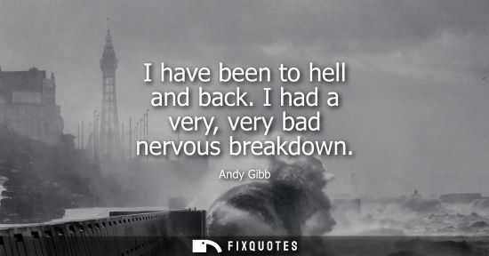 Small: I have been to hell and back. I had a very, very bad nervous breakdown