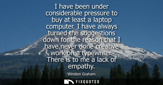 Small: I have been under considerable pressure to buy at least a laptop computer. I have always turned the sug