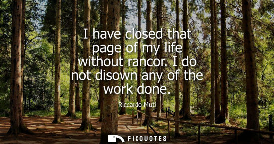 Small: I have closed that page of my life without rancor. I do not disown any of the work done