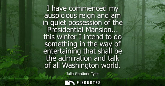 Small: I have commenced my auspicious reign and am in quiet possession of the Presidential Mansion... this winter I i