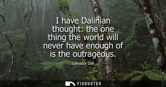 Small: I have Dalinian thought: the one thing the world will never have enough of is the outrageous