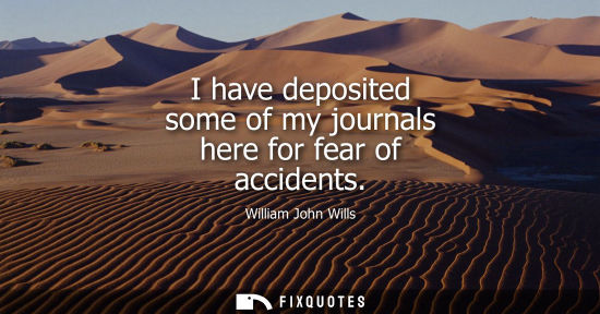 Small: I have deposited some of my journals here for fear of accidents