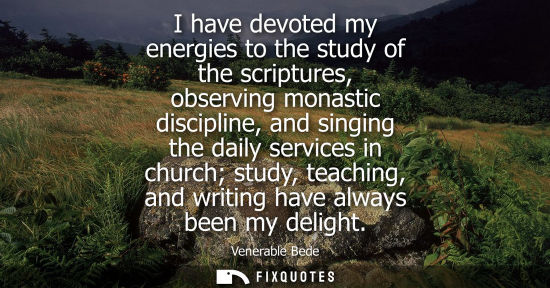 Small: I have devoted my energies to the study of the scriptures, observing monastic discipline, and singing t