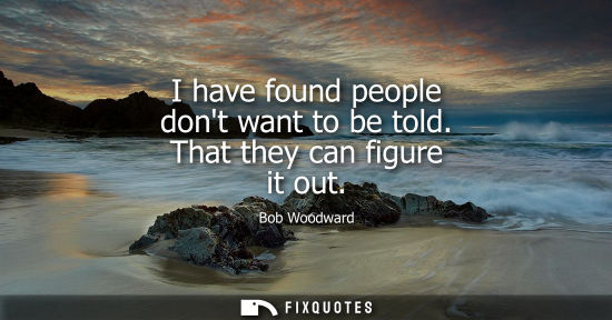 Small: I have found people dont want to be told. That they can figure it out