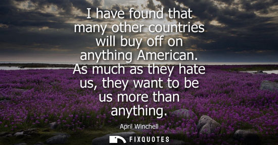Small: I have found that many other countries will buy off on anything American. As much as they hate us, they