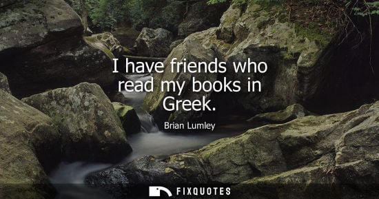 Small: I have friends who read my books in Greek