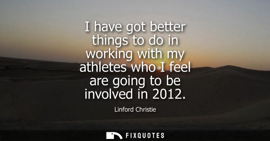 Small: I have got better things to do in working with my athletes who I feel are going to be involved in 2012