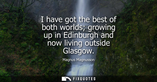 Small: I have got the best of both worlds growing up in Edinburgh and now living outside Glasgow