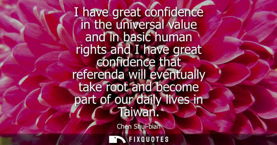 Small: I have great confidence in the universal value and in basic human rights and I have great confidence th