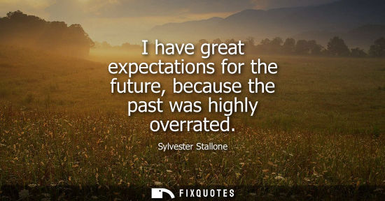 Small: I have great expectations for the future, because the past was highly overrated