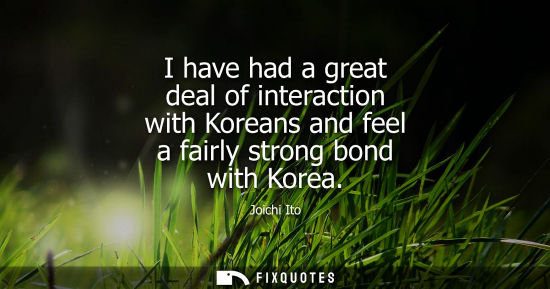 Small: I have had a great deal of interaction with Koreans and feel a fairly strong bond with Korea