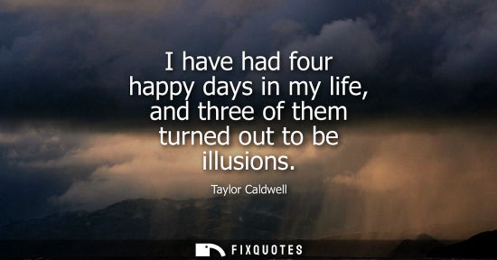 Small: I have had four happy days in my life, and three of them turned out to be illusions