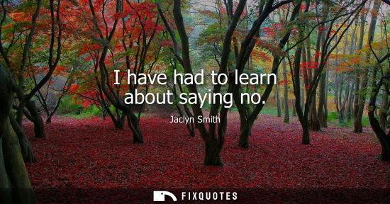 Small: I have had to learn about saying no