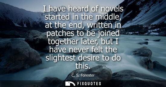 Small: I have heard of novels started in the middle, at the end, written in patches to be joined together late