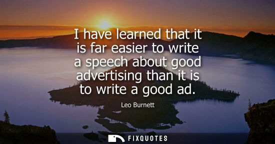 Small: I have learned that it is far easier to write a speech about good advertising than it is to write a goo