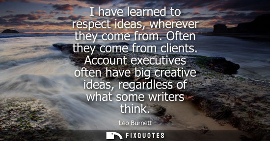 Small: I have learned to respect ideas, wherever they come from. Often they come from clients. Account executi