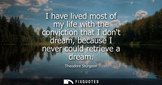 Small: I have lived most of my life with the conviction that I dont dream, because I never could retrieve a dr